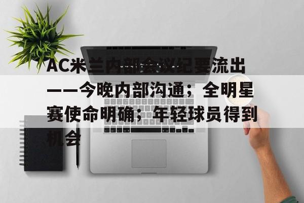 爱游戏登陆入口关于AC米兰内部会议纪要流出——今晚内部沟通；全明星赛使命明确；年轻球员得到机会的信息